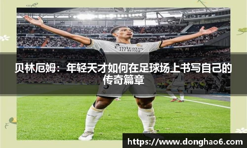 贝林厄姆：年轻天才如何在足球场上书写自己的传奇篇章