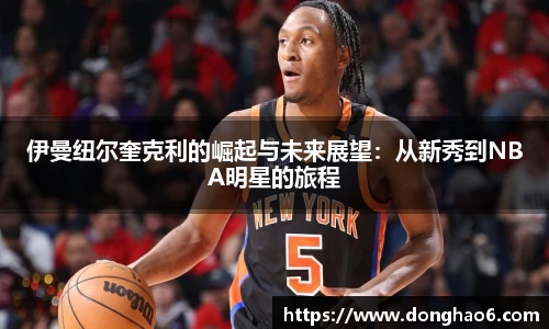 伊曼纽尔奎克利的崛起与未来展望：从新秀到NBA明星的旅程