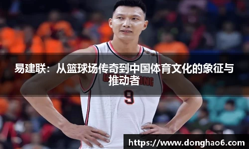 易建联：从篮球场传奇到中国体育文化的象征与推动者