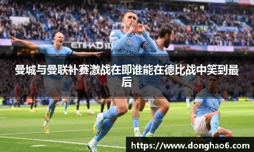 曼城与曼联补赛激战在即谁能在德比战中笑到最后